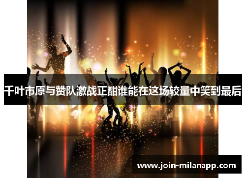 千叶市原与赞队激战正酣谁能在这场较量中笑到最后