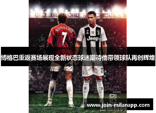 博格巴重返赛场展现全新状态球迷期待他带领球队再创辉煌