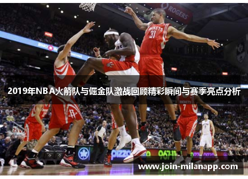 2019年NBA火箭队与倔金队激战回顾精彩瞬间与赛季亮点分析