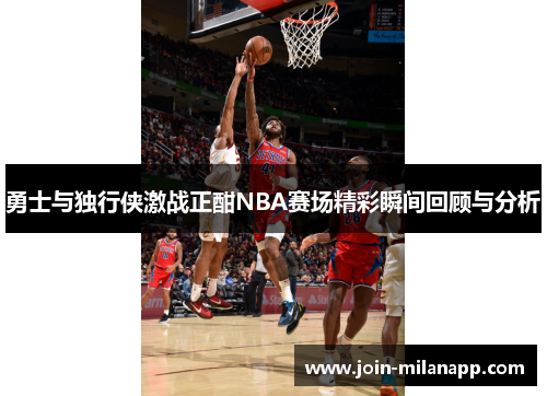 勇士与独行侠激战正酣NBA赛场精彩瞬间回顾与分析